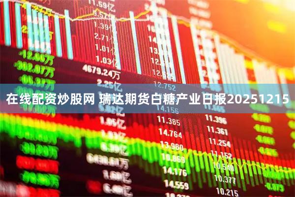 在线配资炒股网 瑞达期货白糖产业日报20251215