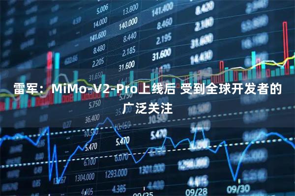 雷军：MiMo-V2-Pro上线后 受到全球开发者的广泛关注