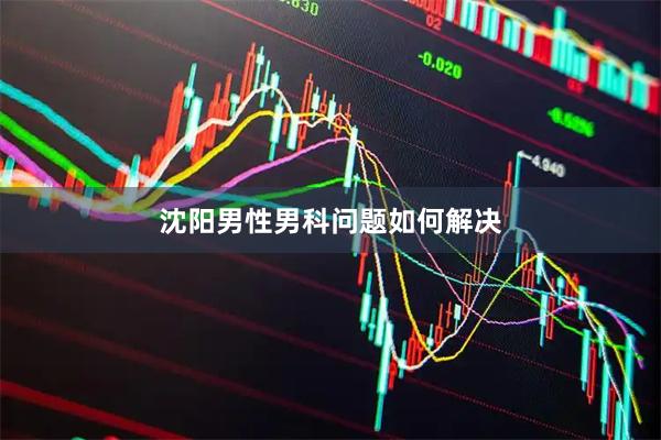 沈阳男性男科问题如何解决