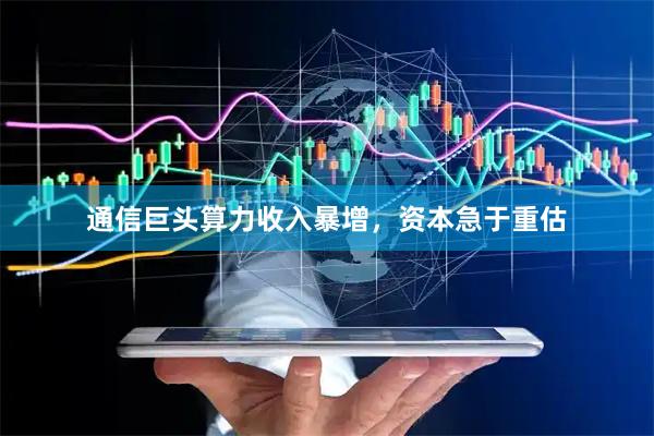 通信巨头算力收入暴增，资本急于重估