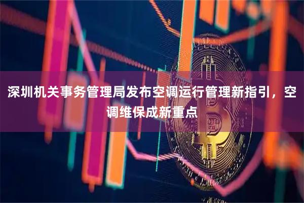 深圳机关事务管理局发布空调运行管理新指引，空调维保成新重点