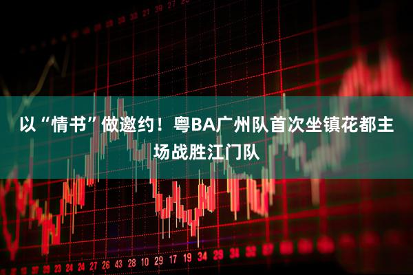 以“情书”做邀约！粤BA广州队首次坐镇花都主场战胜江门队