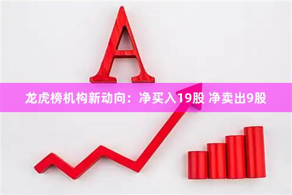 龙虎榜机构新动向：净买入19股 净卖出9股