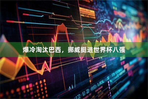 爆冷淘汰巴西，挪威挺进世界杯八强