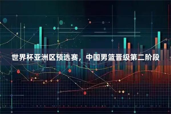 世界杯亚洲区预选赛，中国男篮晋级第二阶段