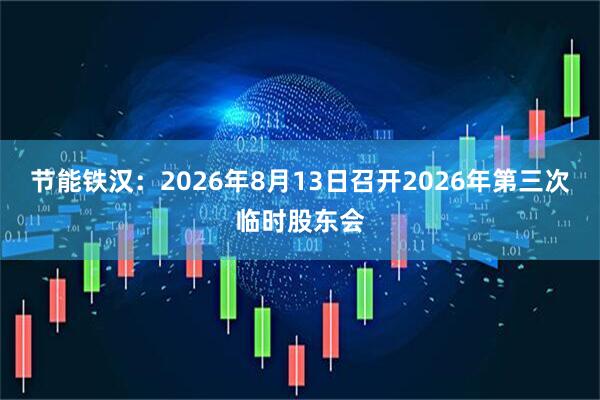 节能铁汉：2026年8月13日召开2026年第三次临时股东会