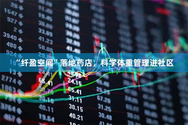 “纤盈空间”落地药店，科学体重管理进社区